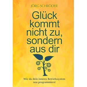 Schröder, Jörg Glück kommt nicht zu, sondern aus dir: Wie du dein inneres Betriebssystem neu programmierst Schröder, Jörg Glück kommt nicht zu, sondern aus dir: Wie du dein inneres Betriebssystem neu programmierst