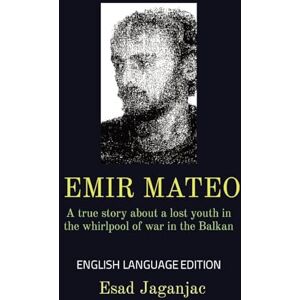 Jaganjac, Esad Emir Mateo: A true story about a lost youth in the whirlpool of war in the Balkan Jaganjac, Esad Emir Mateo: A true story about a lost youth in the whirlpool of war in the Balkan