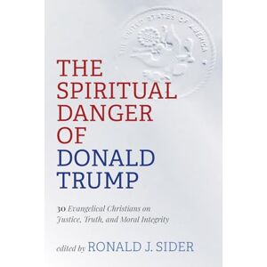 The Spiritual Danger of Donald Trump: 30 Evangelical Christians on Justice, Truth, and Moral Integrity The Spiritual Danger of Donald Trump: 30 Evangelical Christians on Justice, Truth, and Moral Integrity