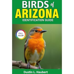 Haubert, Dustin L Birds of Arizona Identification Guide: explore desert birds, hummingbirds and rare species Haubert, Dustin L Birds of Arizona Identification Guide: explore desert birds, hummingbirds and rare species