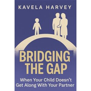 Harvey, Kavela Bridging the Gap: When Your Child Doesn’t Get Along With Your Partner Harvey, Kavela Bridging the Gap: When Your Child Doesn’t Get Along With Your Partner