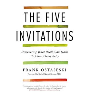 Ostaseski, Frank The Five Invitations: Discovering What Death Can Teach Us About Living Fully Ostaseski, Frank The Five Invitations: Discovering What Death Can Teach Us About Living Fully