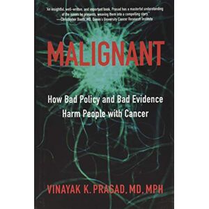 Prasad, Vinayak K. Malignant – How Bad Policy and Bad Evidence Harm People with Cancer Prasad, Vinayak K. Malignant – How Bad Policy and Bad Evidence Harm People with Cancer