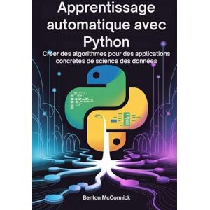 McCormick, Benton Apprentissage automatique avec Python: Créer des algorithmes pour des applications concrètes de science des données McCormick, Benton Apprentissage automatique avec Python: Créer des algorithmes pour des applications concrètes de science des données