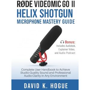 Hogue, David K. RODE VideoMic GO II Helix Shotgun Microphone Mastery Guide: Complete User Handbook to Achieve Studio-Quality Sound and Professional Audio Clarity in Any Environment Hogue, David K. RODE VideoMic GO II Helix Shotgun Microphone Mastery Guide: Complete User Handbook to Achieve Studio-Quality Sound and Professional Audio Clarity in Any Environment