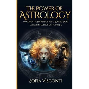 Visconti, Sofia The Power Of Astrology: Uncover The Secrets Of All 12 Zodiac Signs & Their Influence On Your Life (A Complete Guide To Astrology) Visconti, Sofia The Power Of Astrology: Uncover The Secrets Of All 12 Zodiac Signs & Their Influence On Your Life (A Complete Guide To Astrology)