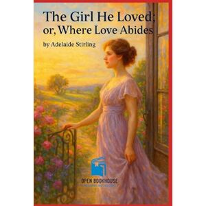Stirling, Adelaide The Girl He Loved or, Where Love Abides: A timeless Victorian romance of love, betrayal, and redemption — A classic reimagined by Open Book House Publishing and Solutions Stirling, Adelaide The Girl He Loved or, Where Love Abides: A timeless Victorian romance of love, betrayal, and redemption — A classic reimagined by Open Book House Publishing and Solutions