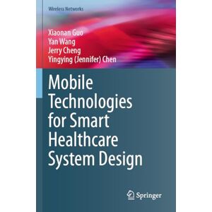 Guo, Xiaonan Mobile Technologies for Smart Healthcare System Design (Wireless Networks) Guo, Xiaonan Mobile Technologies for Smart Healthcare System Design (Wireless Networks)