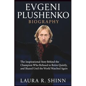 R. Shinn, Laura EVGENI PLUSHENKO BIOGRAPHY: The Inspirational Story Behind the Champion Who Refused to Retire Quietly, and Skated Until the World Watched Again R. Shinn, Laura EVGENI PLUSHENKO BIOGRAPHY: The Inspirational Story Behind the Champion Who Refused to Retire Quietly, and Skated Until the World Watched Again