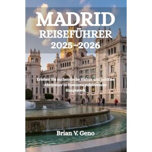 Geno, Brian V. MADRID REISEFÜHRER 2025-2026: Erleben Sie authentische Kultur und zeitlose Abenteuer in Spaniens pulsierender Hauptstadt Geno, Brian V. MADRID REISEFÜHRER 2025-2026: Erleben Sie authentische Kultur und zeitlose Abenteuer in Spaniens pulsierender Hauptstadt
