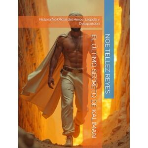TELLEZ REYES, NOE EL ÚLTIMO SECRETO DE KALIMAN: Historia No Oficial del Héroe, Legado y Desaparición TELLEZ REYES, NOE EL ÚLTIMO SECRETO DE KALIMAN: Historia No Oficial del Héroe, Legado y Desaparición