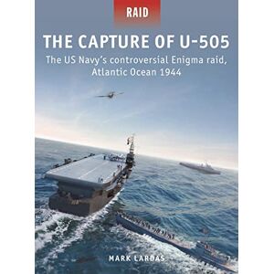 Mark Lardas The Capture of U-505: The US Navy's controversial Enigma raid, Atlantic Ocean 1944: 58 Mark Lardas The Capture of U-505: The US Navy's controversial Enigma raid, Atlantic Ocean 1944: 58