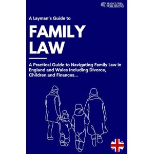 Publishing, Mancunia A Layman’s Guide to Family Law: A Practical Guide to Navigating Family Law in England and Wales Including Divorce, Children and Finances... Publishing, Mancunia A Layman’s Guide to Family Law: A Practical Guide to Navigating Family Law in England and Wales Including Divorce, Children and Finances...