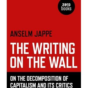 Jappe, Anselm The Writing on the Wall: On the Decomposition of Capitalism and Its Critics Jappe, Anselm The Writing on the Wall: On the Decomposition of Capitalism and Its Critics