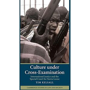 Kelsall, Tim Culture under Cross-Examination: International Justice And The Special Court For Sierra Leone (Cambridge Studies in Law and Society) Kelsall, Tim Culture under Cross-Examination: International Justice And The Special Court For Sierra Leone (Cambridge Studies in Law and Society)