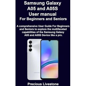 Livestone, Precious Samsung Galaxy A05 and A05S User manual For Beginners and Seniors: A comprehensive User Guide For Beginners and Seniors to explore the multifaceted capabilities of the Samsung Galaxy A05 and A05S Devi Livestone, Precious Samsung Galaxy A05 and A05S User manual For Beginners and Seniors: A comprehensive User Guide For Beginners and Seniors to explore the multifaceted capabilities of the Samsung Galaxy A05 and A05S Devi