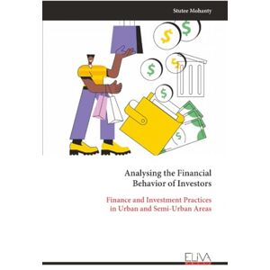 Mohanty, Stutee Analysing the Financial Behavior of Investors: Finance and Investment Practices in Urban and Semi-Urban Areas Mohanty, Stutee Analysing the Financial Behavior of Investors: Finance and Investment Practices in Urban and Semi-Urban Areas