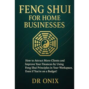 ONIX, DR FENG SHUI FOR HOME BUSINESSES: How to attract more clients and improve your finances by using Feng Shui principles in your workspace, even if you're on a budget! (INTELLIGENT FENG SHUI) ONIX, DR FENG SHUI FOR HOME BUSINESSES: How to attract more clients and improve your finances by using Feng Shui principles in your workspace, even if you're on a budget! (INTELLIGENT FENG SHUI)