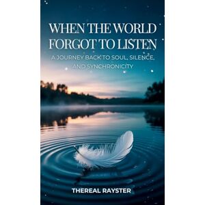 Rayster, TheReal When the World Forgot to Listen: A Journey Back to Soul, Silence, and Synchronicity: A Guide to Spiritual Awakening for Sensitive Souls in a Noisy World: Inner Peace, Mindfulness, and Healing (1) Rayster, TheReal When the World Forgot to Listen: A Journey Back to Soul, Silence, and Synchronicity: A Guide to Spiritual Awakening for Sensitive Souls in a Noisy World: Inner Peace, Mindfulness, and Healing (1)