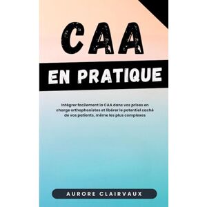 Aurore Clairvaux CAA en pratique : Intégrer facilement la CAA dans vos prises en charge orthophonistes et libérer le potentiel caché de vos patients, même les plus complexes Aurore Clairvaux CAA en pratique : Intégrer facilement la CAA dans vos prises en charge orthophonistes et libérer le potentiel caché de vos patients, même les plus complexes