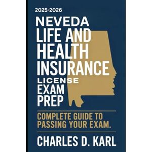 KARL, CHARLES D. NEVADA LIFE AND HEALTH INSURANCE LICENSE EXAM PREP: COMPLETE GUIDE TO PASSING YOUR EXAM KARL, CHARLES D. NEVADA LIFE AND HEALTH INSURANCE LICENSE EXAM PREP: COMPLETE GUIDE TO PASSING YOUR EXAM
