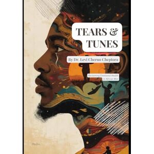 Cheptora, Dr. Levi Cheruo Tears & Tunes: Reclaiming Emotional Health in African Men: Culturally-Informed Theory and Practice — Music, Crying, Masculinity, and Community Healing Cheptora, Dr. Levi Cheruo Tears & Tunes: Reclaiming Emotional Health in African Men: Culturally-Informed Theory and Practice — Music, Crying, Masculinity, and Community Healing