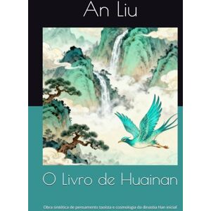 Liu, An O Livro de Huainan: Obra sintética de pensamento taoísta e cosmologia da dinastia Han inicial Liu, An O Livro de Huainan: Obra sintética de pensamento taoísta e cosmologia da dinastia Han inicial