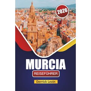 Levin, Derrick MURCIA REISEFÜHRER 2026: Erkunden Sie versteckte Juwelen, Küstenstädte, lokale Küche und kulturelle Highlights im Südosten Spaniens Levin, Derrick MURCIA REISEFÜHRER 2026: Erkunden Sie versteckte Juwelen, Küstenstädte, lokale Küche und kulturelle Highlights im Südosten Spaniens