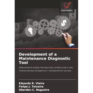 R. Vieira, Eduardo Development of a Maintenance Diagnostic Tool: Zastosowanie wiedzy teoretycznej i praktycznej w celu maksymalizacji dostępności i niezawodności ... dost¿pno¿ci i niezawodno¿ci sprz¿tu R. Vieira, Eduardo Development of a Maintenance Diagnostic Tool: Zastosowanie wiedzy teoretycznej i praktycznej w celu maksymalizacji dostępności i niezawodności ... dost¿pno¿ci i niezawodno¿ci sprz¿tu