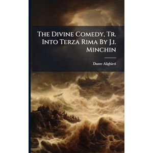 Alighieri, Dante The Divine Comedy, Tr. Into Terza Rima By J.i. Minchin Alighieri, Dante The Divine Comedy, Tr. Into Terza Rima By J.i. Minchin