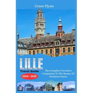Flynn, Conor Lille Travel Guide 2024-2025: The Complete Traveler's Companion To The Beauty Of Northern France (France's Beauty) Flynn, Conor Lille Travel Guide 2024-2025: The Complete Traveler's Companion To The Beauty Of Northern France (France's Beauty)