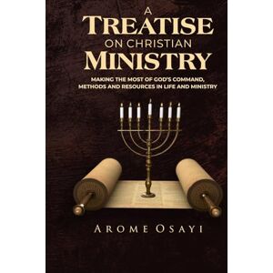 OSAYI, AROME A TREATISE ON CHRISTIAN MINISTRY: MAKING THE MOST OF GOD'S COMMAND, METHODS AND RESOURCES IN LIFE AND MINISTRY OSAYI, AROME A TREATISE ON CHRISTIAN MINISTRY: MAKING THE MOST OF GOD'S COMMAND, METHODS AND RESOURCES IN LIFE AND MINISTRY