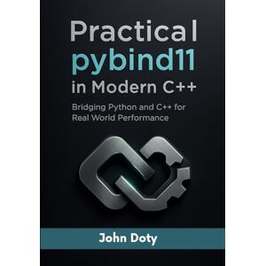 Doty, John Practical pybind11 in Modern C++: Bridging Python and C++ for Real World Performance Doty, John Practical pybind11 in Modern C++: Bridging Python and C++ for Real World Performance