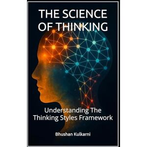 Kulkarni, Bhushan THE SCIENCE OF THINKING: Understanding The Thinking Styles Framework (Spirituality Philosophy Psychology Self Help) Kulkarni, Bhushan THE SCIENCE OF THINKING: Understanding The Thinking Styles Framework (Spirituality Philosophy Psychology Self Help)