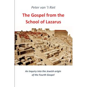 van 't Riet, Peter The Gospel from the School of Lazarus: An Inquiry into the Jewish Origin of the Fourth Gospel van 't Riet, Peter The Gospel from the School of Lazarus: An Inquiry into the Jewish Origin of the Fourth Gospel