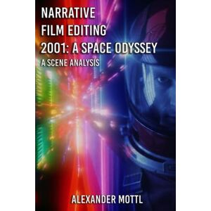 Mottl, Alexander Narrative film editing 2001: A Space Odyssey: A scene analysis Mottl, Alexander Narrative film editing 2001: A Space Odyssey: A scene analysis