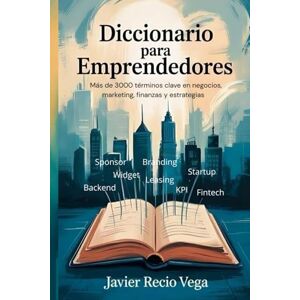 Vega+ Diccionario para Emprendedores: Más de 3000 términos clave en negocios, marketing, finanzas y estrategias Vega+ Diccionario para Emprendedores: Más de 3000 términos clave en negocios, marketing, finanzas y estrategias