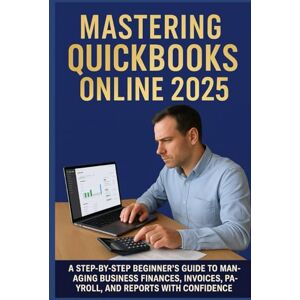 ACHIM HELMA, ADALEE MASTERING QUICKBOOKS ONLINE 2025: A Step-by-Step Beginner’s Guide to Managing Business Finances, Invoices, Payroll, and Reports with Confidence ACHIM HELMA, ADALEE MASTERING QUICKBOOKS ONLINE 2025: A Step-by-Step Beginner’s Guide to Managing Business Finances, Invoices, Payroll, and Reports with Confidence