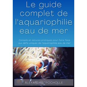 Alexandre, Pocholle Guide complet de l'aquariophilie marine pour les débutants: Conseils et astuces pratiques pour faire face aux défis uniques de l'aquariophilie eau de mer Alexandre, Pocholle Guide complet de l'aquariophilie marine pour les débutants: Conseils et astuces pratiques pour faire face aux défis uniques de l'aquariophilie eau de mer