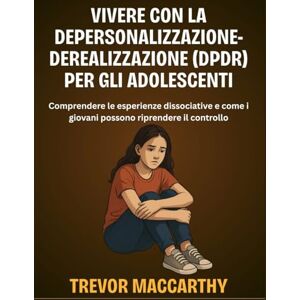 MacCarthy, Trevor Vivere con la Depersonalizzazione-Derealizzazione (DPDR) per gli adolescenti: Comprendere le esperienze dissociative e come i giovani possono riprendere il controllo MacCarthy, Trevor Vivere con la Depersonalizzazione-Derealizzazione (DPDR) per gli adolescenti: Comprendere le esperienze dissociative e come i giovani possono riprendere il controllo