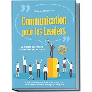 Grotlüschen, Stefan Communication pour les leaders – La qualité essentielle des leaders performants : Comment diriger et motiver votre équipe pour atteindre efficacement ... pour les entretiens avec les collaborateurs Grotlüschen, Stefan Communication pour les leaders – La qualité essentielle des leaders performants : Comment diriger et motiver votre équipe pour atteindre efficacement ... pour les entretiens avec les collaborateurs
