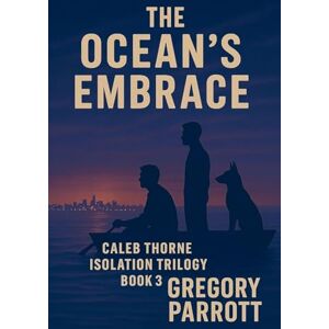 Parrott, Gregory The Ocean's Embrace: 3 (Caleb Thorne Isolation Trilogy) Parrott, Gregory The Ocean's Embrace: 3 (Caleb Thorne Isolation Trilogy)