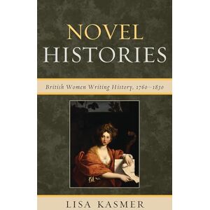 Kasmer, Lisa Novel Histories: British Women Writing History, 1760-1830 Kasmer, Lisa Novel Histories: British Women Writing History, 1760-1830