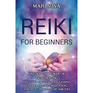 Silva Reiki for Beginners: Unlock the Power of Palm Healing and Learn about Aura Cleansing, Chakra Healing, Meditation, and Developing Psychic Abilities (Spiritual Healing) Silva Reiki for Beginners: Unlock the Power of Palm Healing and Learn about Aura Cleansing, Chakra Healing, Meditation, and Developing Psychic Abilities (Spiritual Healing)