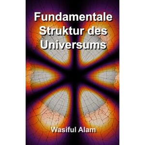 Alam, Wasiful Fundamentale Struktur des Universums: Auf Deutsch (Fundamental Structure of the Universe multi-lingual series) Alam, Wasiful Fundamentale Struktur des Universums: Auf Deutsch (Fundamental Structure of the Universe multi-lingual series)