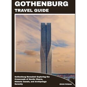 Krämer, Alrich GOTHENBURG TRAVEL GUIDE: Gothenburg Revealed: Exploring the Crossroads of Nordic Charm, Historic Canals, and Archipelago Serenity Krämer, Alrich GOTHENBURG TRAVEL GUIDE: Gothenburg Revealed: Exploring the Crossroads of Nordic Charm, Historic Canals, and Archipelago Serenity