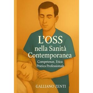 Zenti, Galliano L’OSS nella Sanità Contemporanea – Competenze, Etica e Pratica Professionale: Manuale completo per studenti, operatori e formatori del settore socio-sanitario Zenti, Galliano L’OSS nella Sanità Contemporanea – Competenze, Etica e Pratica Professionale: Manuale completo per studenti, operatori e formatori del settore socio-sanitario