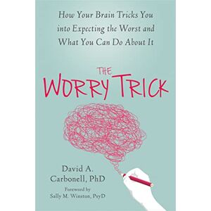 Carbonell, David A The Worry Trick: How Your Brain Tricks You into Expecting the Worst and What You Can Do About It Carbonell, David A The Worry Trick: How Your Brain Tricks You into Expecting the Worst and What You Can Do About It