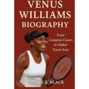 S. Black, Mark VENUS WILLIAMS BIOGRAPHY: From Compton Courts to Global Tennis Icon S. Black, Mark VENUS WILLIAMS BIOGRAPHY: From Compton Courts to Global Tennis Icon