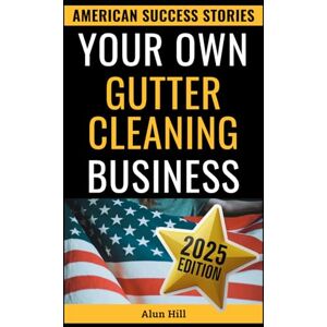 Hill, Alun Your Own Gutter Cleaning Business: Your Blueprint for Independence: Launching a Profitable Gutter Cleaning Venture (American Success Stories) Hill, Alun Your Own Gutter Cleaning Business: Your Blueprint for Independence: Launching a Profitable Gutter Cleaning Venture (American Success Stories)